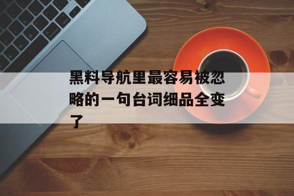 黑料导航里最容易被忽略的一句台词细品全变了