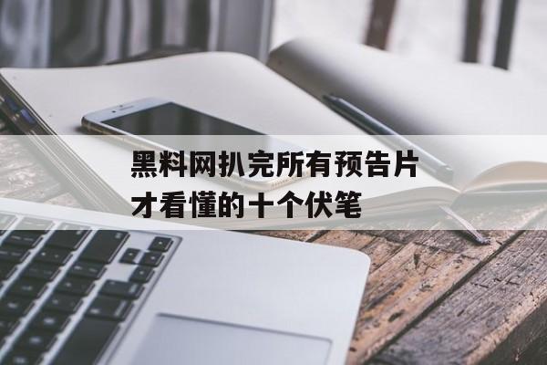 黑料网扒完所有预告片才看懂的十个伏笔