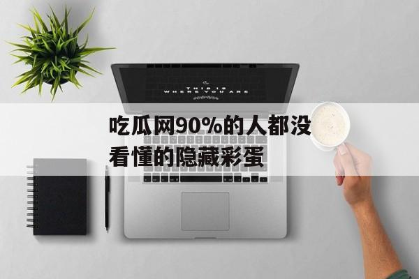 吃瓜网90%的人都没看懂的隐藏彩蛋