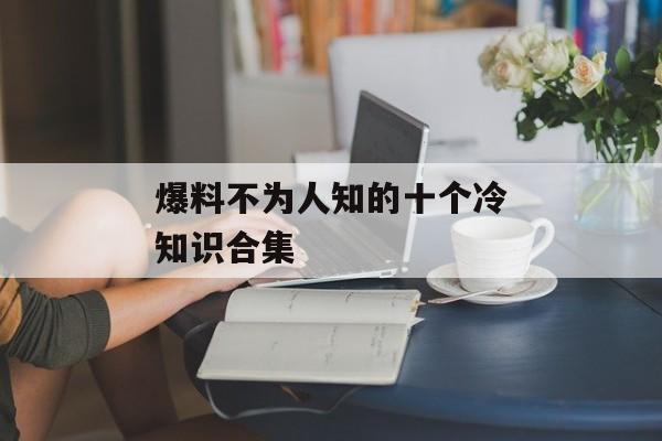 爆料不为人知的十个冷知识合集