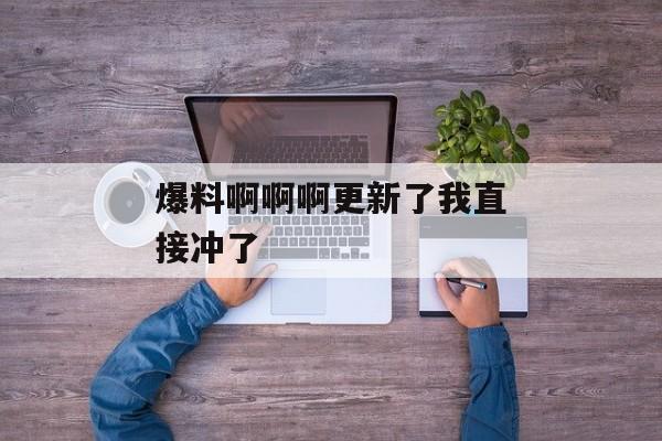 爆料啊啊啊更新了我直接冲了