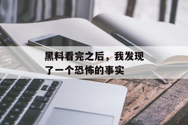 黑料看完之后，我发现了一个恐怖的事实
