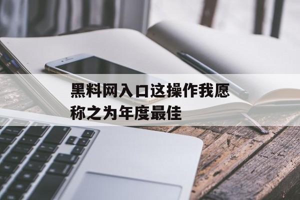黑料网入口这操作我愿称之为年度最佳