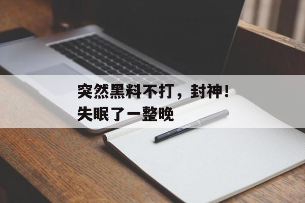 突然黑料不打，封神！失眠了一整晚