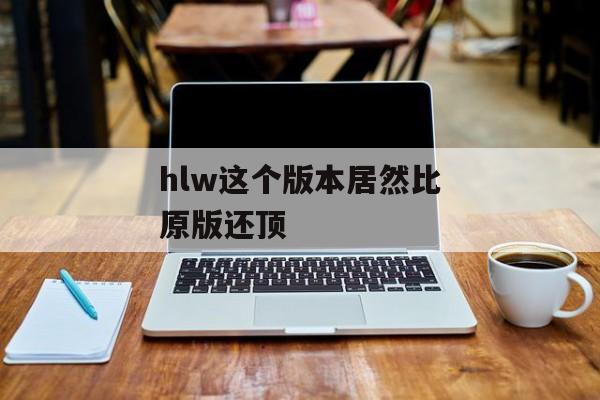 hlw这个版本居然比原版还顶
